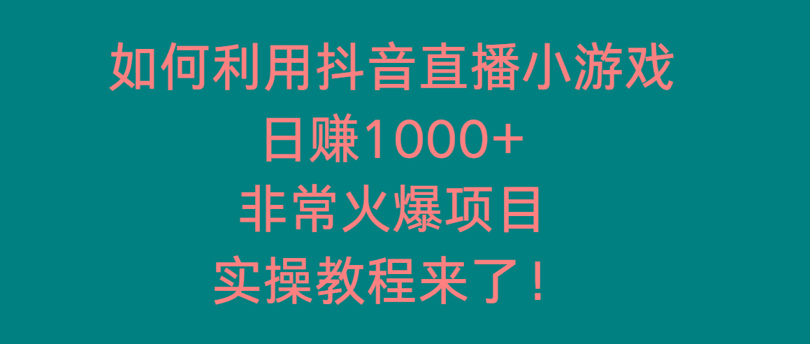 如何利用抖音直播小游戏日赚1000+，非常火爆项目，实操教程来了！-有道资源网