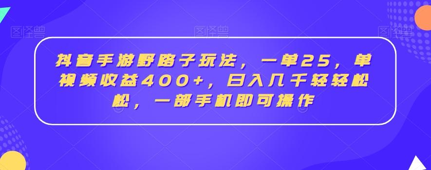 抖音手游野路子玩法，一单25，单视频收益400+，日入几千轻轻松松，一部手机即可操作【揭秘】-有道资源网