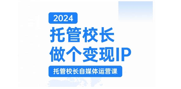 2024托管校长做个变现IP，托管校长自媒体运营课，利用短视频实现校区利润翻番-有道资源网