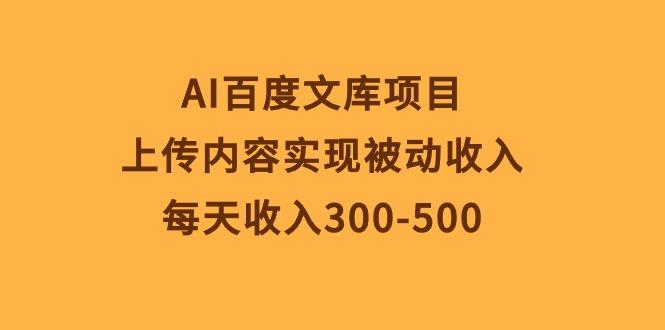 AI百度文库项目，上传内容实现被动收入，每天收入300-500-有道资源网