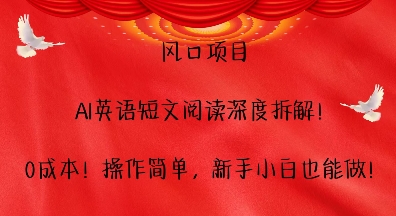 风口项目，AI英语短文阅读深度拆解，0成本，操作简单，新手小白也能做-有道资源网