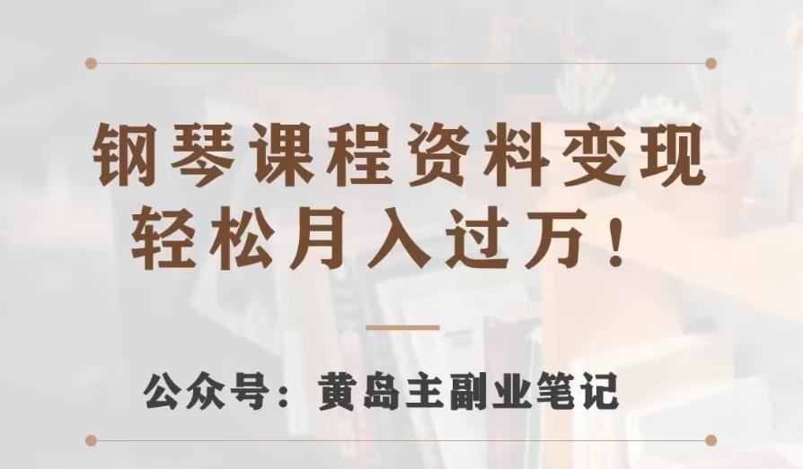 黄岛主·钢琴课程资料变现分享课，视频版一条龙实操玩法分享给你-有道资源网