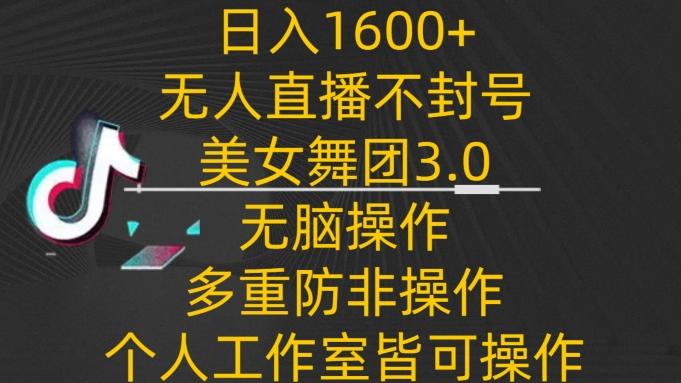 日入1600+，不封号无人直播美女舞团3.0，无脑操作多重防非操作，个人工作制皆可操作【揭秘】-有道资源网