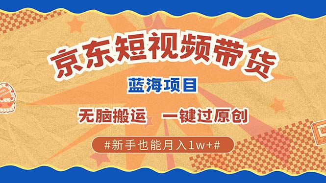 京东短视频带货 2025新风口 批量搬运 单号月入过万 上不封顶-有道资源网