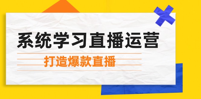 系统学习直播运营：掌握起号方法、主播能力、小店随心推，打造爆款直播-有道资源网