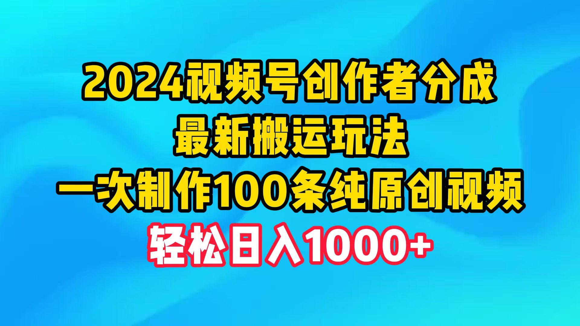 (9989期)2024视频号创作者分成，最新搬运玩法，一次制作100条纯原创视频，日入1000+-有道资源网