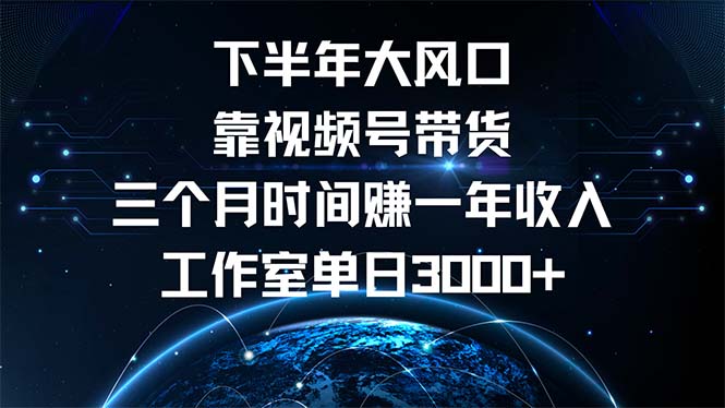 下半年风口项目，靠视频号带货三个月时间赚一年收入，工作室单日3000+-有道资源网