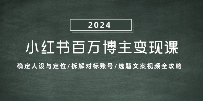 小红书百万博主变现课：确定人设与定位/拆解对标账号/选题文案视频全攻略-有道资源网