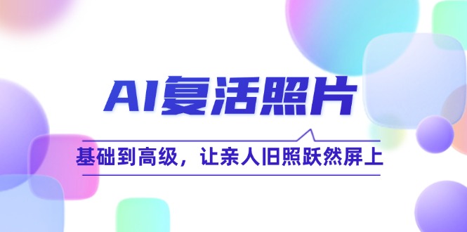 AI复活照片技巧课：基础到高级，让亲人旧照跃然屏上(无水印-有道资源网