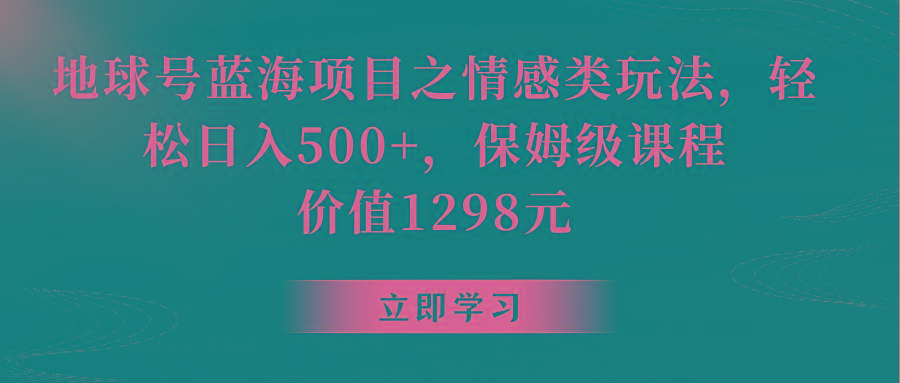 地球号蓝海项目之情感类玩法，轻松日入500+，保姆级教程-有道资源网