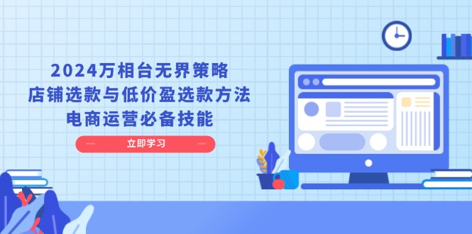 2024万相台无界策略，店铺选款与低价盈选款方法，电商运营必备技能-有道资源网