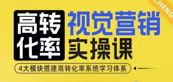 高转化率·视觉营销实操课，4大模块搭建高转化率系统学习体系-有道资源网