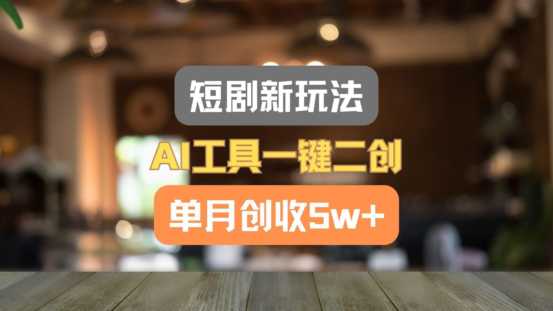 短剧新玩法，AI工具一键二创，单月创收5w+！-有道资源网