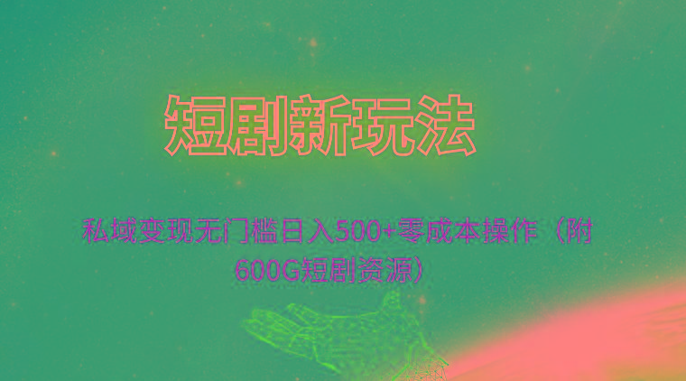 (9894期)短剧新玩法，私域变现无门槛日入500+零成本操作(附600G短剧资源)-有道资源网