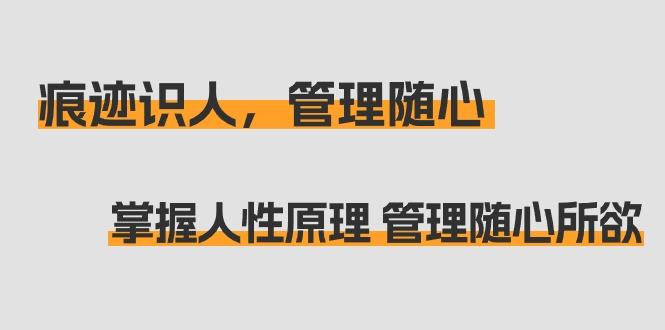 痕迹 识人，管理随心：掌握人性原理 管理随心所欲(31节课)-有道资源网