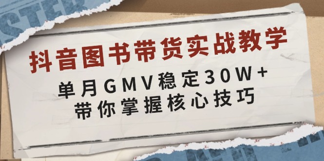 抖音图书带货实战教学，单月GMV稳定30W+，带你掌握核心技巧-有道资源网