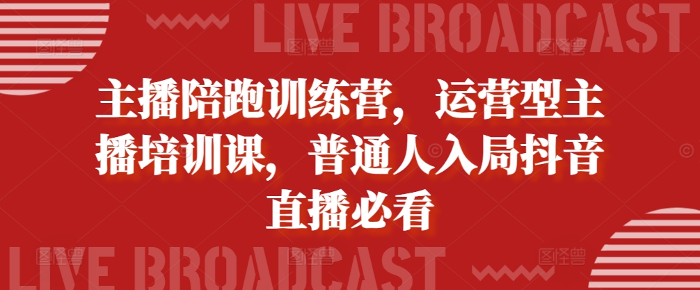 主播陪跑训练营，运营型主播培训课，普通人入局抖音直播必看-有道资源网