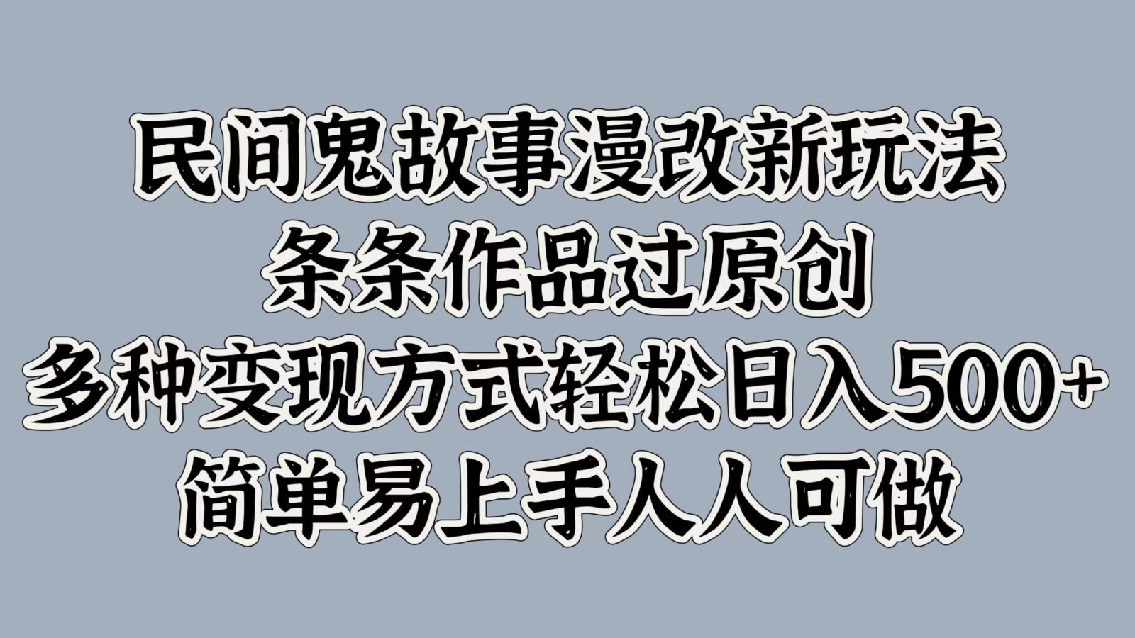 民间鬼故事漫改新玩法，条条作品过原创，多种变现方式轻松日入500+简单易上手人人可做-有道资源网