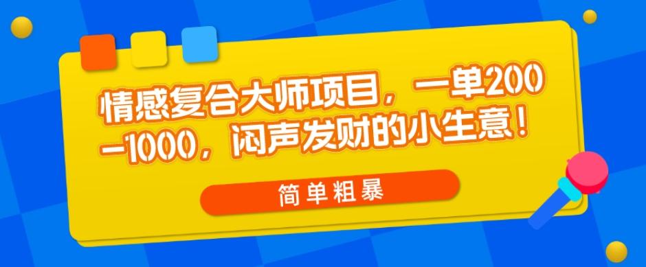 情感复合大师项目，一单200-1000，闷声发财的小生意，简单粗暴！-有道资源网