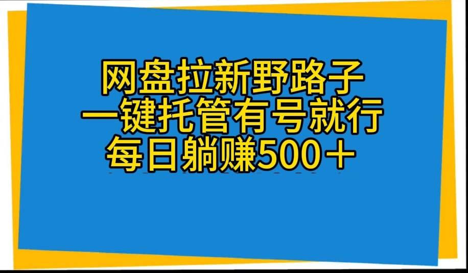 网盘拉新野路子，一键托管有号就行，全自动代发视频，每日躺赚500＋-有道资源网