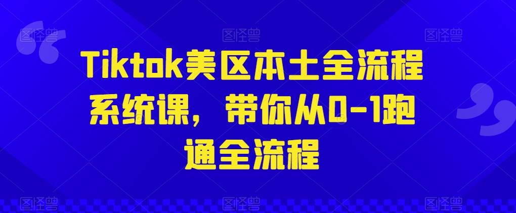 Tiktok美区本土全流程系统课，带你从0-1跑通全流程-有道资源网