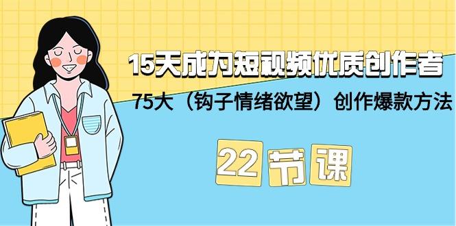 (9476期)15天成为短视频-优质创作者+75大(钩子-情绪欲望)创作爆款方法-22节课-有道资源网