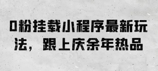 0粉挂载小程序最新玩法，跟上庆余年热品-有道资源网