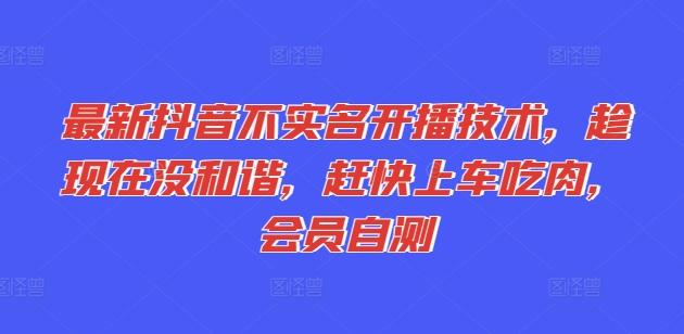 最新抖音不实名开播技术，趁现在没和谐，赶快上车吃肉，会员自测-有道资源网