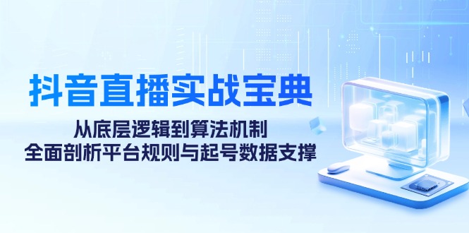 抖音直播实战宝典：从底层逻辑到算法机制，全面剖析平台规则与起号数据支撑-有道资源网