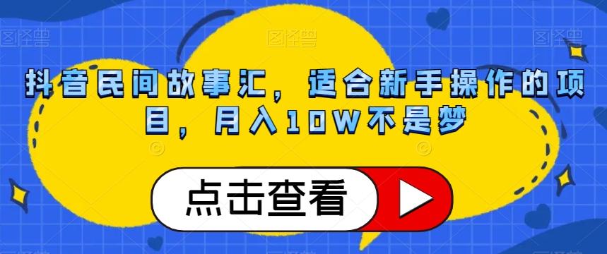 抖音民间故事汇，适合新手操作的项目，月入10W不是梦【揭秘】-有道资源网