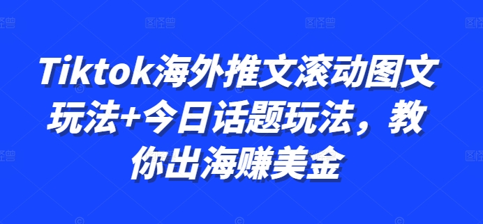 Tiktok海外推文滚动图文玩法+今日话题玩法，教你出海赚美金-有道资源网