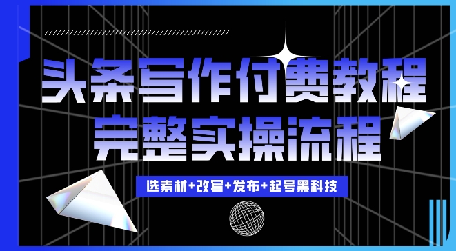 今日头条写作付费私密教程，轻松日入3位数，完整实操流程【揭秘】-有道资源网