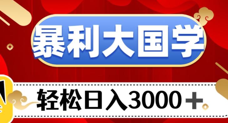 暴利大国学项目，轻松日入3000+【揭秘】-有道资源网