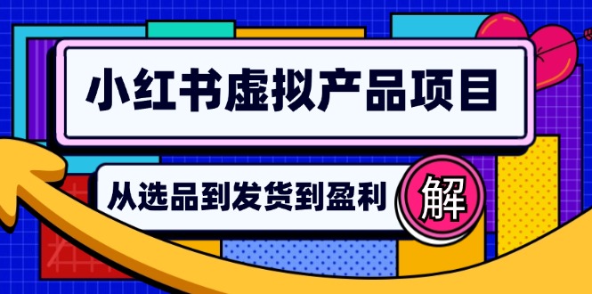 小红书虚拟产品店铺运营指南：从选品到自动发货，轻松实现日躺赚几百-有道资源网