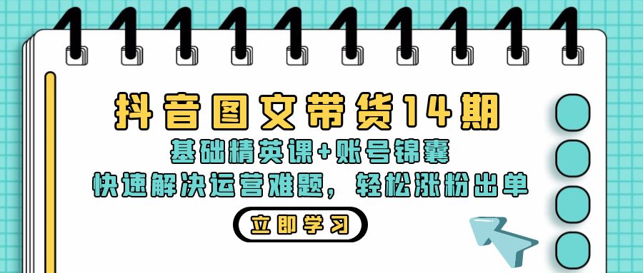 抖音 图文带货14期：基础精英课+账号锦囊，快速解决运营难题 轻松涨粉出单-有道资源网