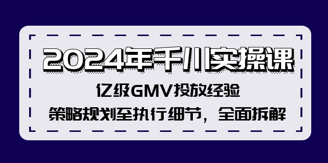 2024年千川实操课，亿级GMV投放经验，策略规划至执行细节，全面拆解-有道资源网