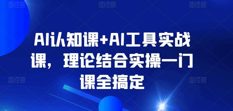 AI认知课+AI工具实战课，理论结合实操一门课全搞定-有道资源网