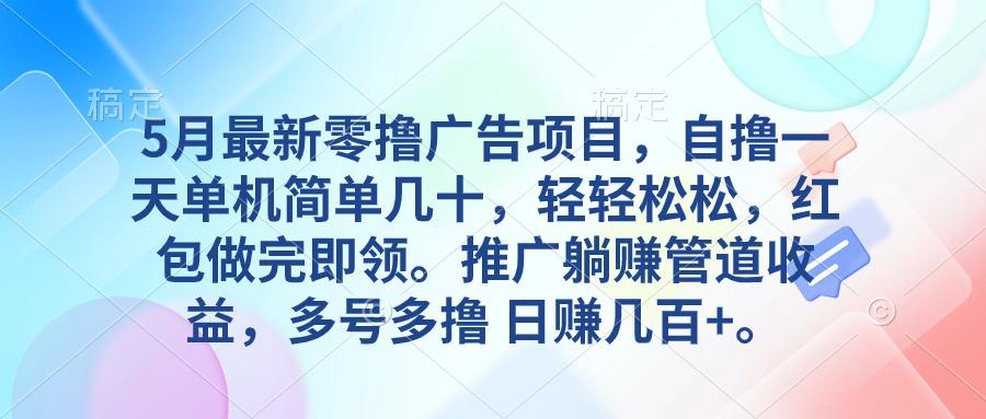 5月最新零撸广告项目，自撸一天单机几十，推广躺赚管道收益，日入几百+-有道资源网