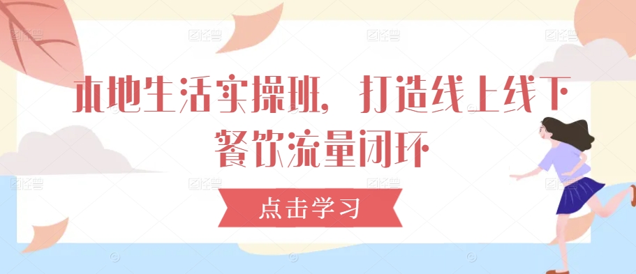 本地生活实操班，打造线上线下餐饮流量闭环-有道资源网