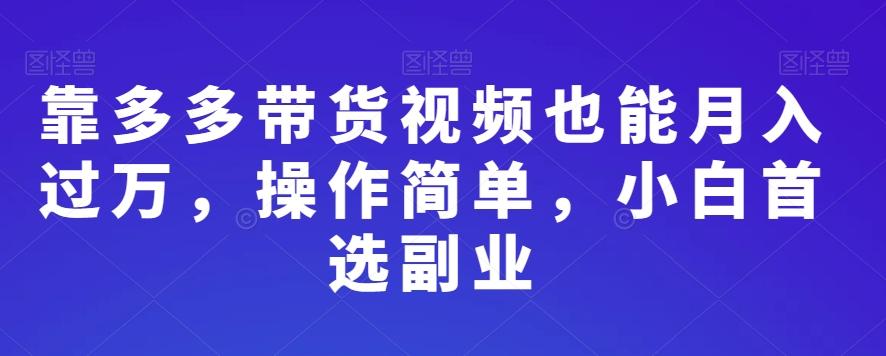 靠多多带货视频也能月入过万，操作简单，小白首选副业-有道资源网