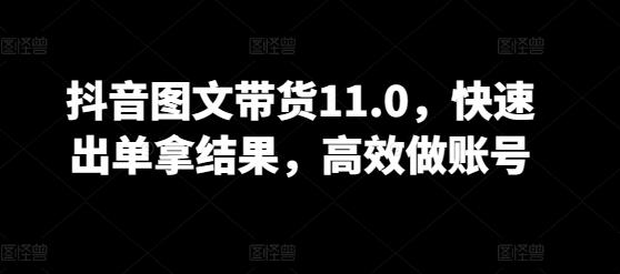 抖音图文带货11.0，快速出单拿结果，高效做账号-有道资源网