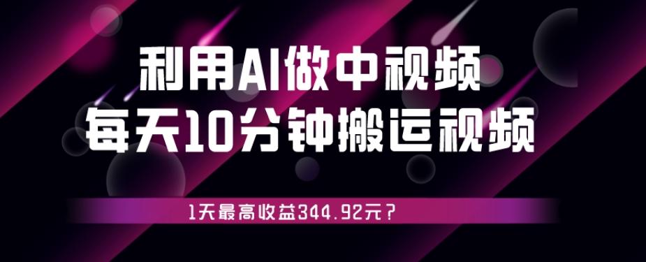 利用AI做中视频，每天10分钟搬运国外视频，1天最高收益344.92元？-有道资源网