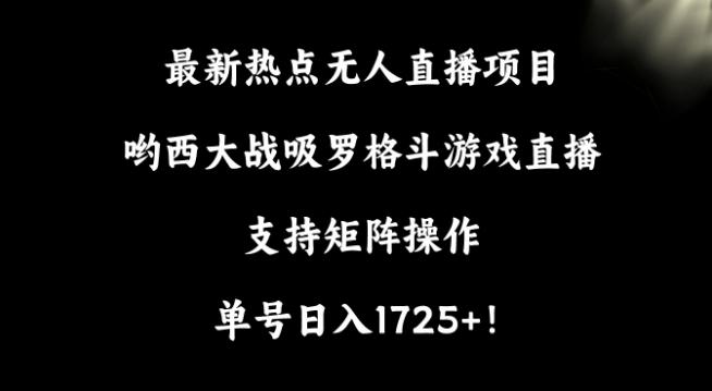 最新热点无人直播项目，哟西大战吸罗格斗游戏直播，支持矩阵操作，单号日入1725+【揭秘】-有道资源网