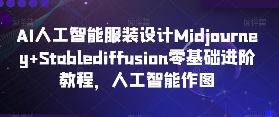 AI人工智能服装设计Midjourney+Stablediffusion零基础进阶教程，人工智能作图-有道资源网