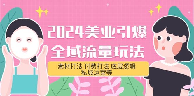 (9867期)2024美业-引爆全域流量玩法，素材打法 付费打法 底层逻辑 私城运营等(31节)-有道资源网