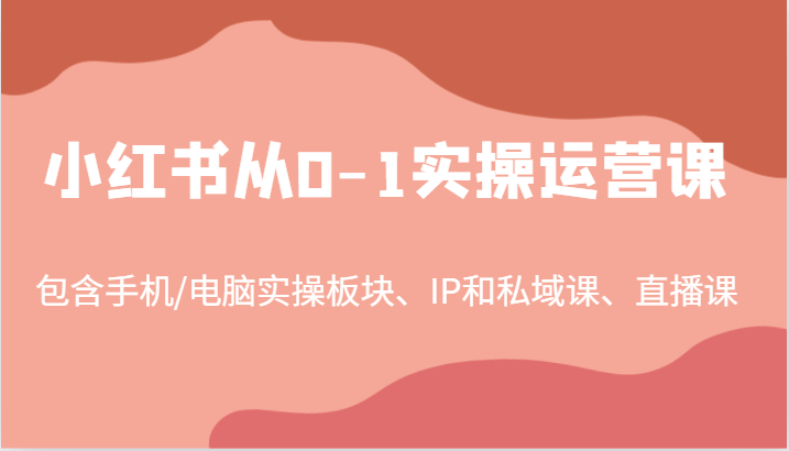 小红书从0-1实操运营课，包含手机/电脑实操板块、IP和私域课、直播课(97节)-有道资源网