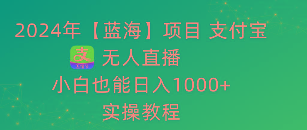 2024年【蓝海】项目 支付宝无人直播 小白也能日入1000+  实操教程-有道资源网