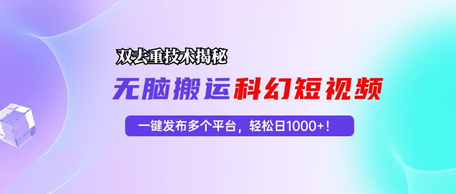 科幻短视频双重去重技术揭秘，一键发布多个平台，轻松日入1000+！-有道资源网