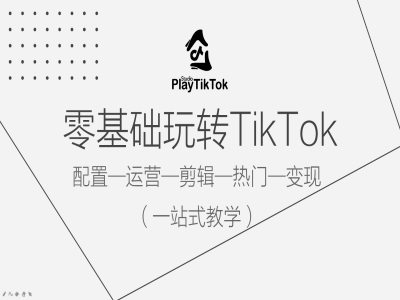 零基础玩转TikTok，配置一运营一剪辑一热门一变现，一站式教学-有道资源网