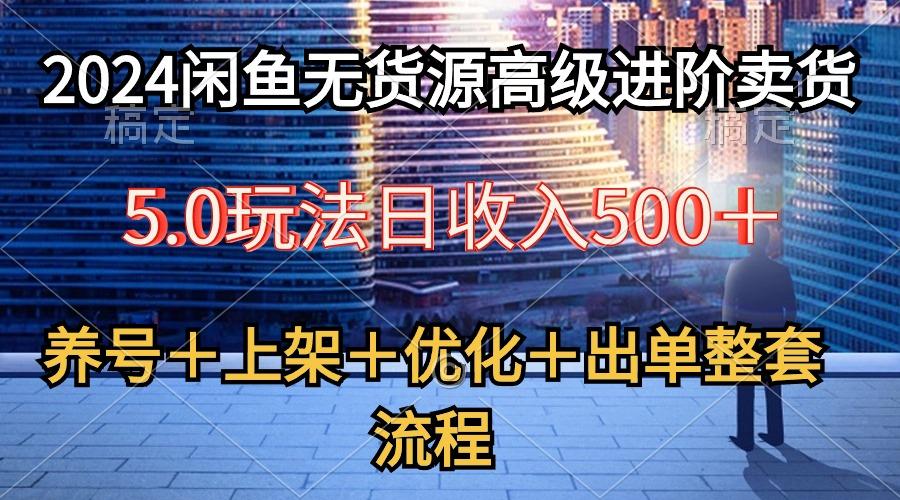 2024闲鱼无货源高级进阶卖货5.0，养号＋选品＋上架＋优化＋出单整套流程-有道资源网